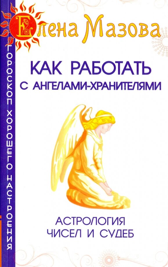 Как работать с Ангелами-Хранителями. Астрология чисел и судеб. 7-е издание.