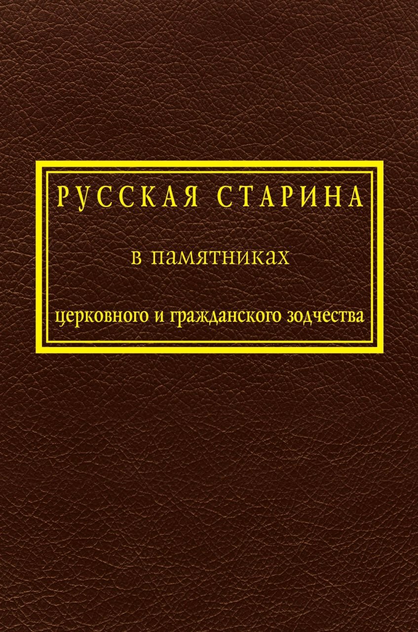 Русская старина в памятниках церковного и гражданскго зодчества. Том 1