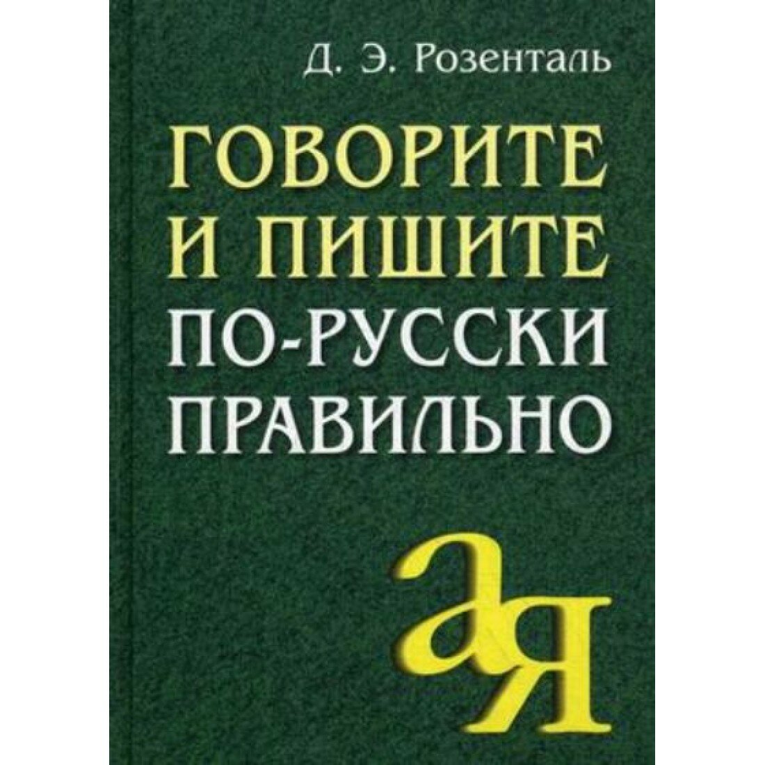 Розенталь Д. Э. Говорите и пишите по-русски правильно. От А до Я