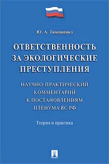 Тимошенко Ю. А. "Ответственность за экологические преступления (научно-практический комментарий к постановлениям Пленума ВС РФ). Теория и практика"