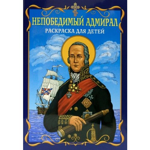 Непобедимый адмирал. Раскраска для детей харченко д святые воины фёдор ушаков