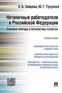 Зайцева О. Б, Тулупова Ю. Г. "Нетипичные работодатели в Российской Федерации: правовая природа и перспективы развития. Монография"