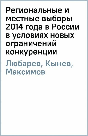 Любарев, Кынев - Региональные и местные выборы 2014 года в России в условиях новых ограничений конкуренции