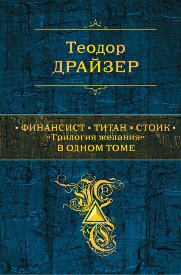 Теодор Драйзер - Финансист. Титан. Стоик. "Трилогия желания" в одном томе