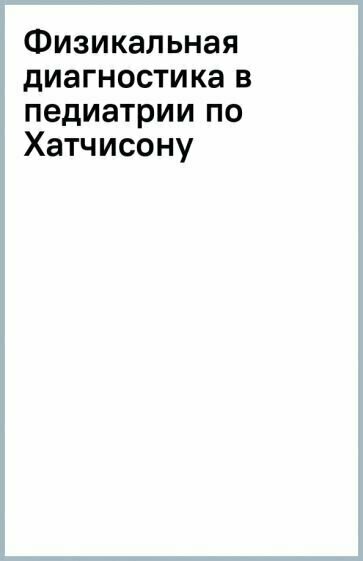 Физикальная диагностика в педиатрии по Хатчисону. Иллюстрированное руководство - фото №2