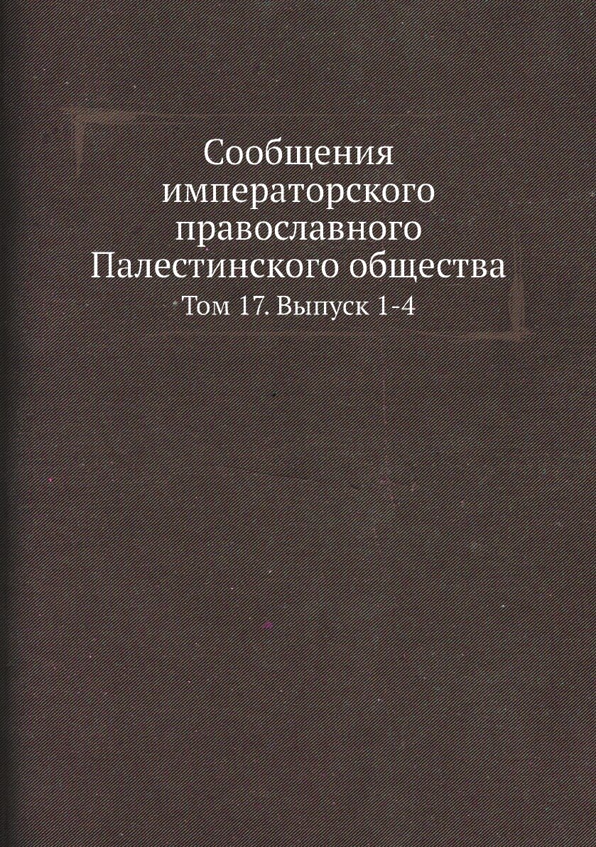 Книга Сообщения Императорского православного палестинского Общества, том 17, Выпуск 1-4 - фото №1