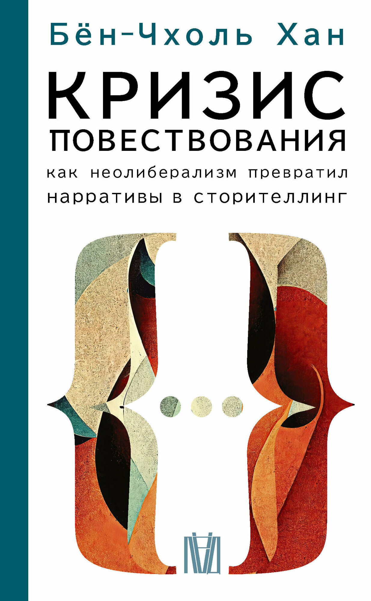 Кризис повествования. Как неолиберализм превратил нарративы в сторителлинг Бён-Чхоль Хан