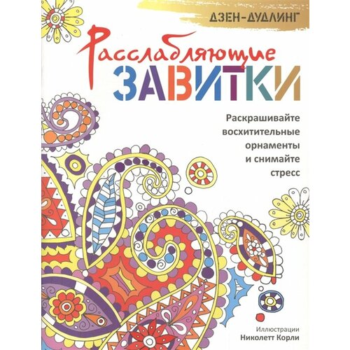 Дзен-дудлинг. Расслабляющие завитки. Раскрашивайте восхитительные орнаменты и снимайте стресс