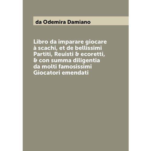 Libro da imparare giocare à scachi, et de bellissimi Partiti, Reuisti & ecoretti, & con summa diligentia da molti famosissimi Giocatori emendati