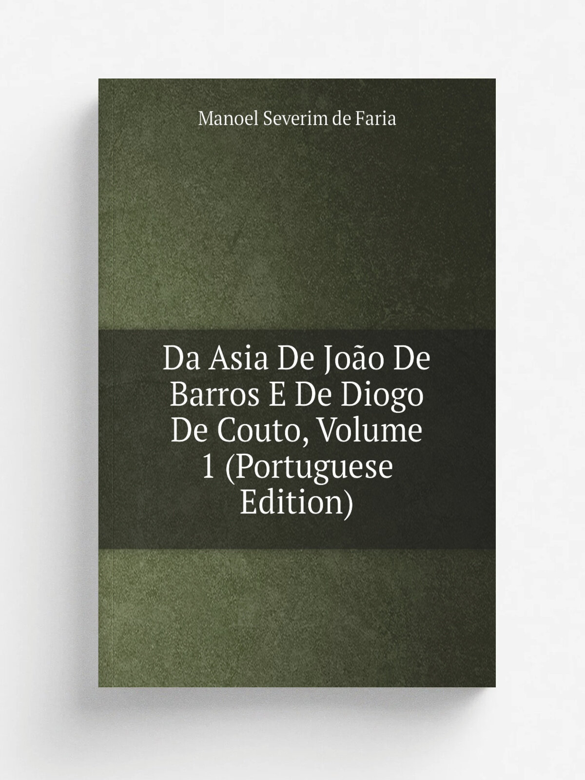 Da Asia De Jo.o De Barros E De Diogo De Couto, Volume 1 (Portuguese Edition) | Manoel Severim de Faria | Репринт