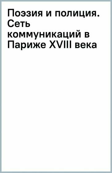 Поэзия и полиция. Сеть коммуникаций в Париже XVIII века - фото №1