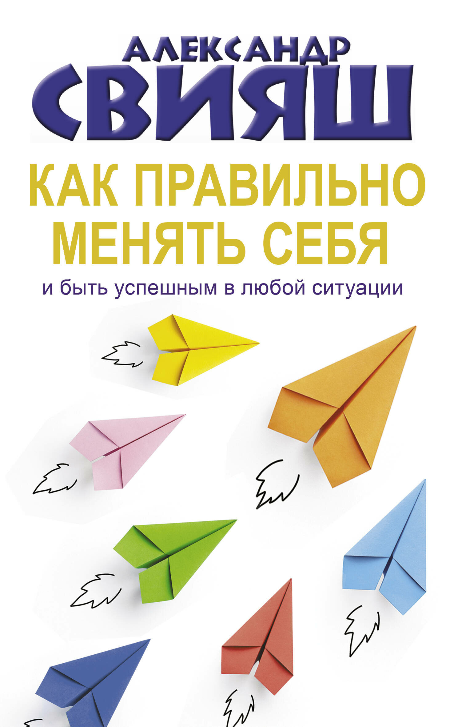 Как правильно менять себя и быть успешным в любой ситуации Свияш А. Г.