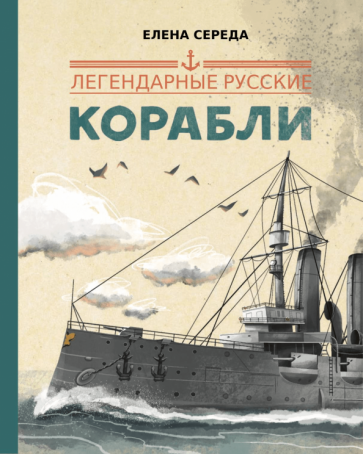Легендарные русские корабли (Середа Елена Викторовна) - фото №1