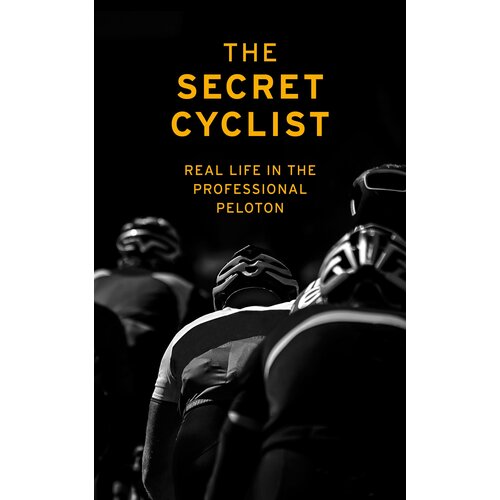 The Secret Cyclist. Real Life as a Rider in the Professional Peloton | The Secret Cyclist