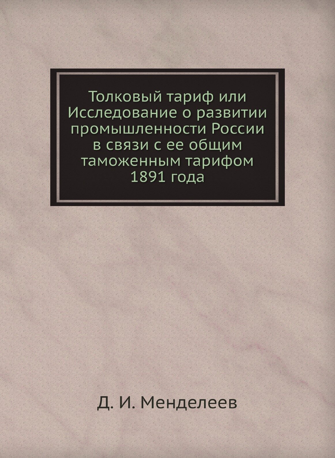 Книга Толковый тариф Или Исследование о развитии промышленности России В Связи С Ее Общ... - фото №1