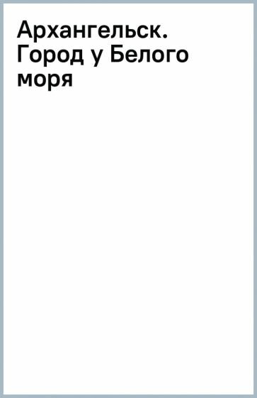 Архангельск. Город у Белого моря - фото №16