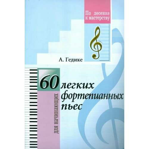 Александр Гедике - 60 легких фортепианных пьес. Для начинающих