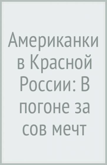 Американки в Красной России. В погоне за советской мечтой - фото №2