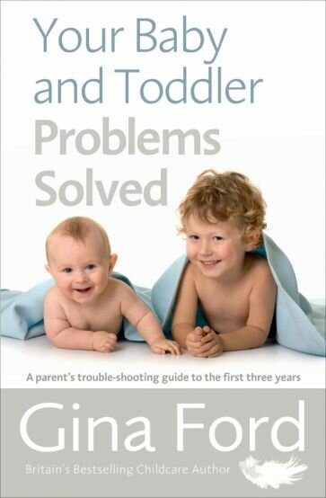 Your Baby and Toddler Problems Solved. A parent's trouble-shooting guide to the first three years - фото №1