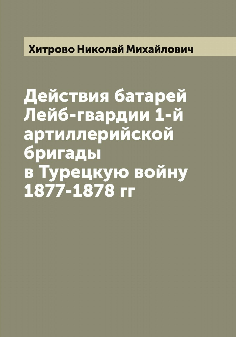 Книга Действия батарей Лейб-гвардии 1-й артиллерийской бригады в Турецкую войну 1877-18... - фото №1