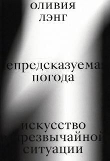 Непредсказуемая погода. Искусство в чрезвычайной ситуации (Лэнг О.)