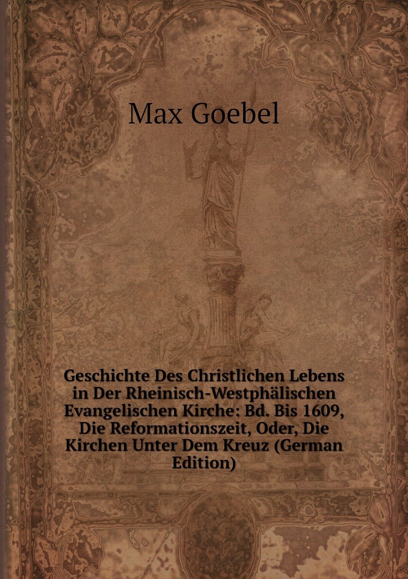 Geschichte Des Christlichen Lebens in Der Rheinisch-Westphälischen Evangelischen Kirche: Bd. Bis 1609, Die Reformationszeit, Oder, Die Kirchen Unter Dem Kreuz (German Edition)