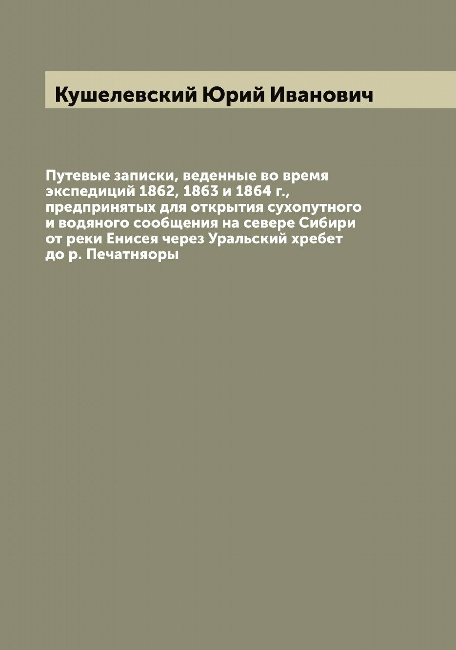 Путевые записки, веденные во время экспедиций 1862, 1863 и 1864 г, предпринятых для открытия сухопутного и водяного сообщения на севере Сибири от ре…