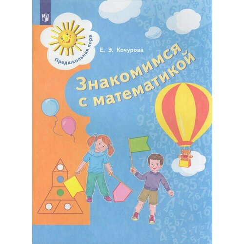 Предшкольнаяпорафгос Кочурова Е. Э. Знакомимся с математикой (развивающее пособие для старшего дошкол
