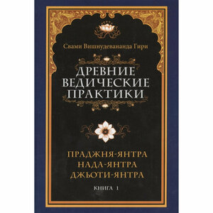 Древние ведические практики. Кн. 1. Праджня-янтра. Нада-янтра. Джьоти-янтра Свами Вишнудевананда Гири