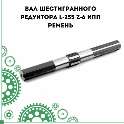 Вал шестигранного редуктора L-255 Z-6 КПП ремень