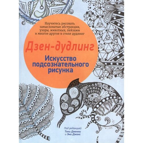 Дзен-дудлинг. Искусство подсознательного рисунка. Научитесь рисовать замысловатые абстракции, узоры, животных, пейзажи и многое другое в стиле дудлинг