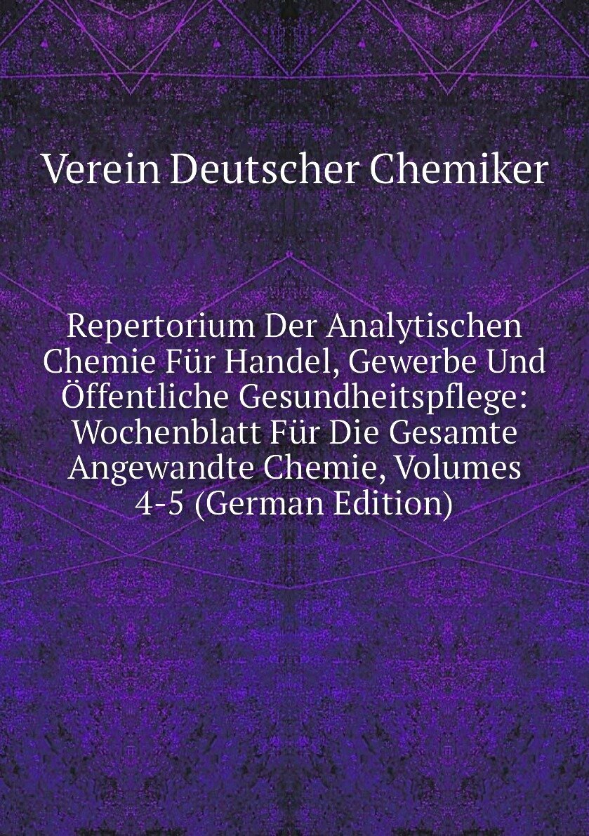 Repertorium Der Analytischen Chemie Für Handel, Gewerbe Und Öffentliche Gesundheitspflege: Wochenblatt Für Die Gesamte Angewandte Chemie, Volumes 4-5 (German Edition)