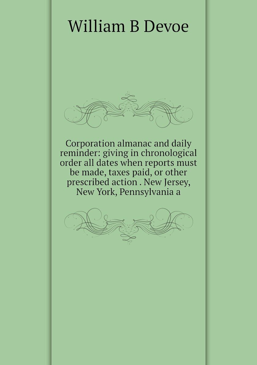 Corporation almanac and daily reminder: giving in chronological order all dates when reports must be made, taxes paid, or other prescribed action . New Jersey, New York, Pennsylvania a