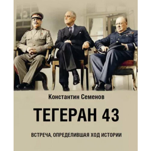 Константин Семенов "Тегеран 43. Встреча, определившая ход истории"