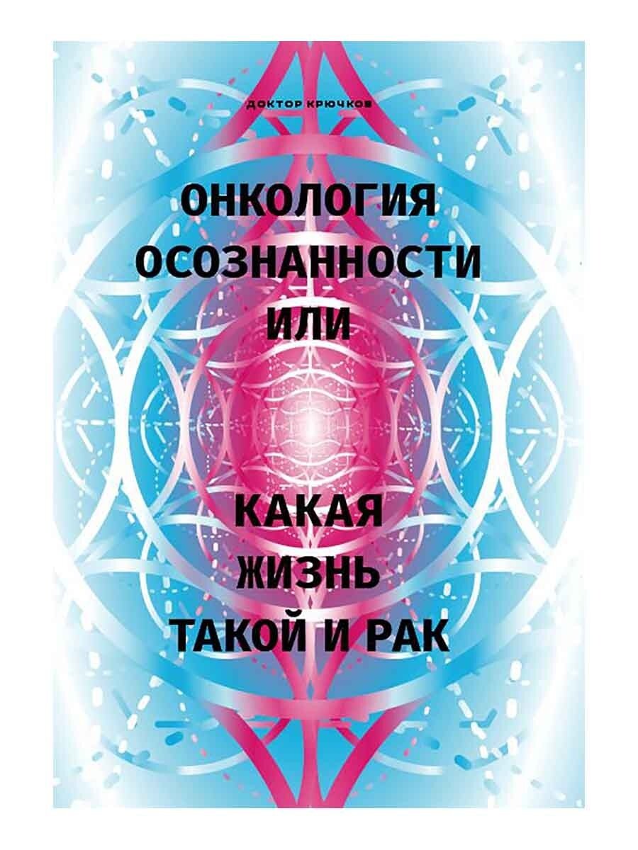 Онкология осознанности, или какая жизнь, такой и рак. Крючков Дмитрий Олегович