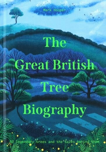 Mark Hooper - The Great British Tree Biography. 50 legendary trees and the tales behind them