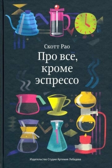 Скотт Рао - Про всё, кроме эспрессо. Профессиональные способы приготовления кофе