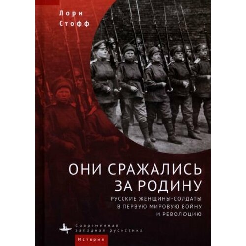 Лори Стофф - Они сражались за Родину. Русские женщины-солдаты в Первую мировую войну и револцию