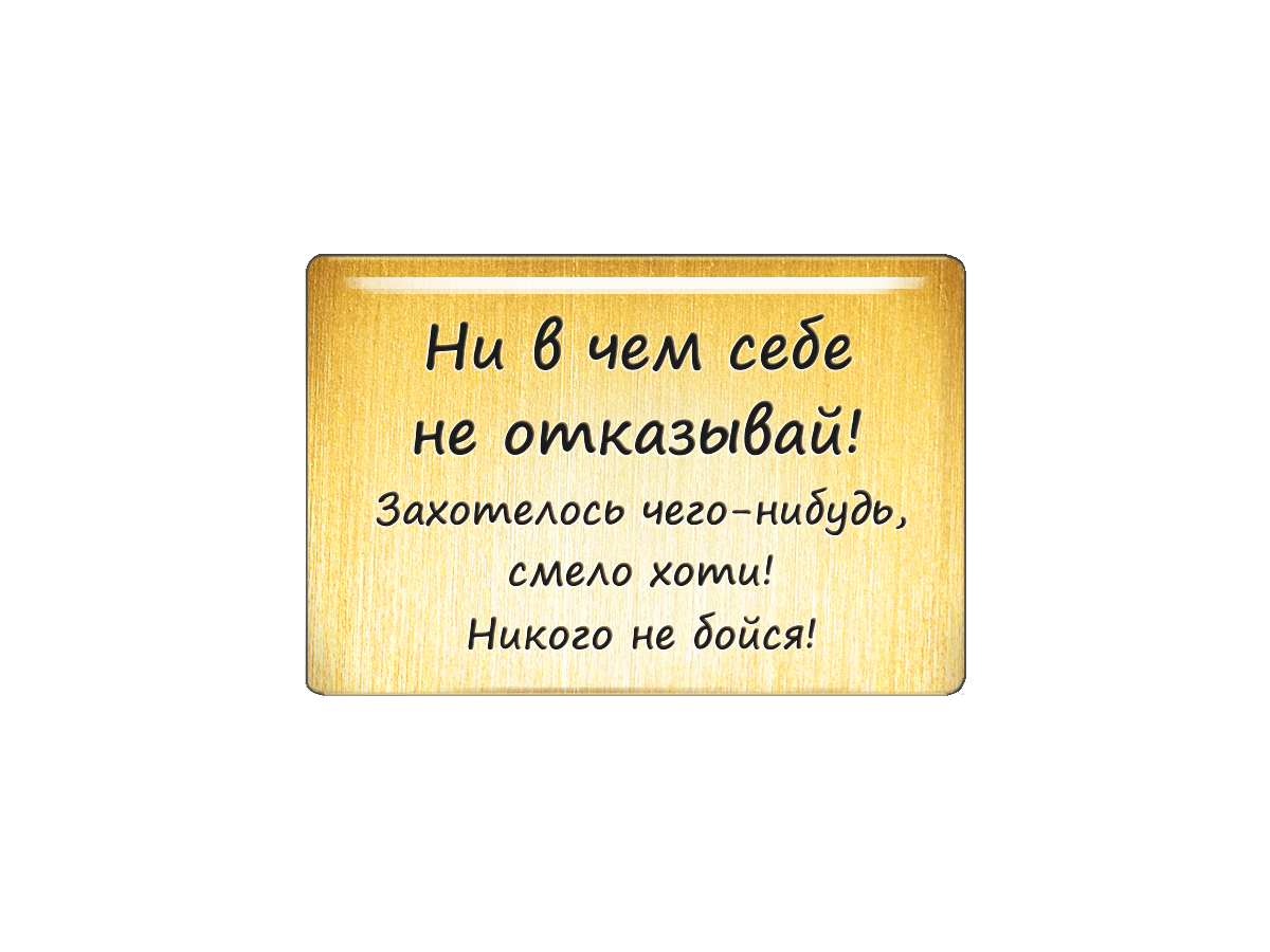 Магнит «Ни в чем себе не отказывай! Захотелось чего-нибудь, смело хоти! Никого не бойся!».