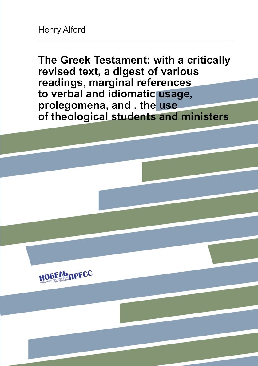 The Greek Testament: with a critically revised text, a digest of various readings, marginal references to verbal and idiomatic usage, prolegomena, and . the use of theological students and ministers