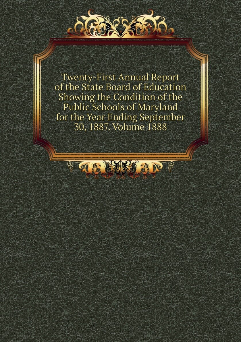 Twenty-First Annual Report of the State Board of Education Showing the Condition of the Public Schools of Maryland for the Year Ending September 30, 1887. Volume 1888