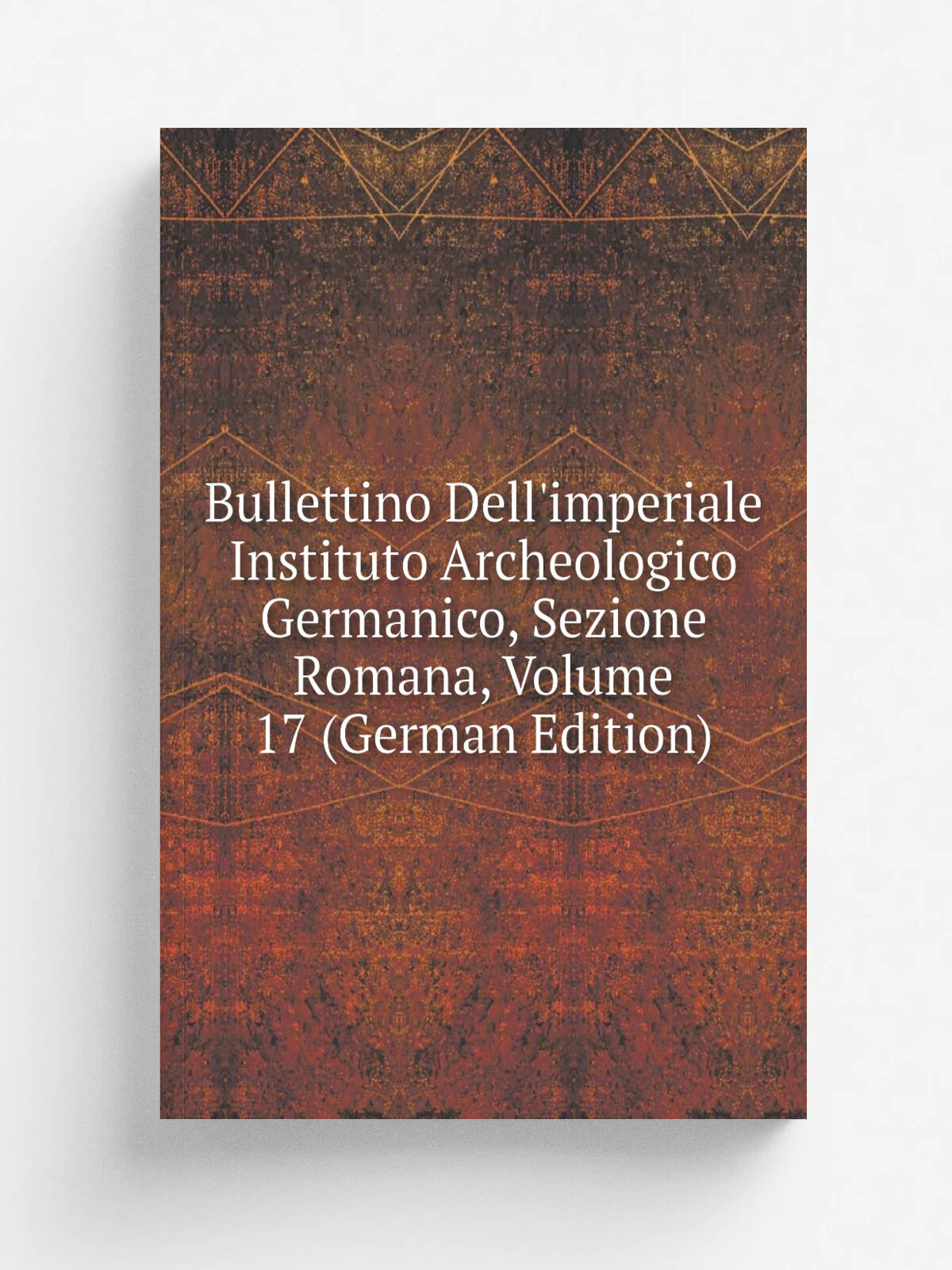 Bullettino Dell'imperiale Instituto Archeologico Germanico, Sezione Romana, Volume 17 (German Edition) | Репринт