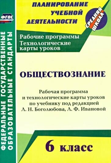 Боголюбов Л. Н. Обществознание. 6 класс. Рабочая программа и технологические карты уроков по учебнику под редакцией Л. Н. Боголюбова, Л. Ф. Ивановой. ФГОС. ФГОС. Планирование учебной деятельности. Средняя школа