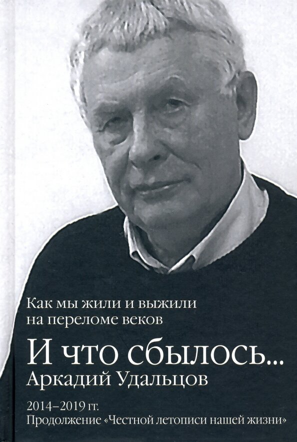 И что сбылось. Как мы жили и выжили на переломе веков. 2014-2019 гг. Продолжение "Честной летописи нашей жизни". Удальцов