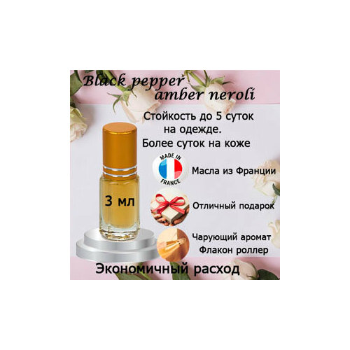 Масляные духи Black pepper amber neroli, унисекс, 3 мл. духи мужские масляные black аfgаnо parfmaniac 3 мл