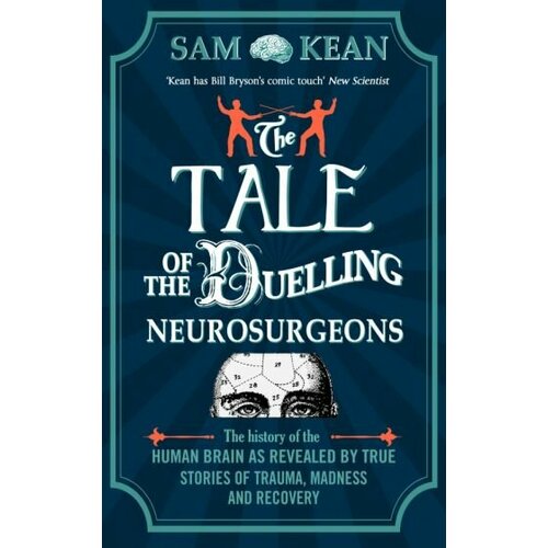Sam Kean - The Tale of the Duelling Neurosurgeons. The History of the Human Brain as Revealed by True Stories