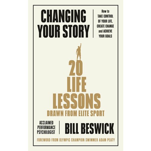 Changing Your Story. How To Take Control Of Your Life, Create Change And Achieve Your Goals | Beswick Bill