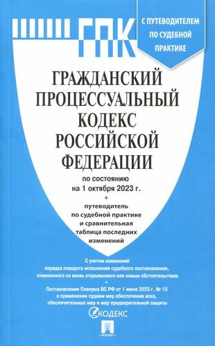 Гражданский процессуальный кодекс РФ по состоянию на 1.10.23 с таблицей изменений и с путеводителем по судебной практике