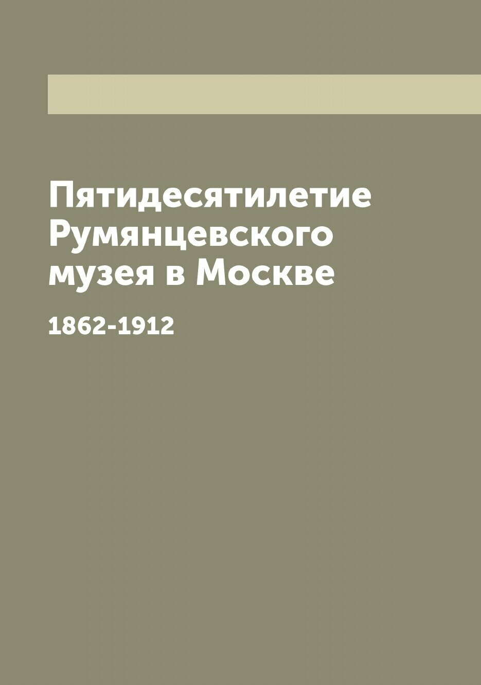 Книга Пятидесятилетие Румянцевского музея в Москве. 1862-1912 - фото №1