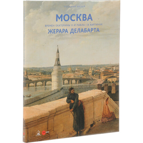 Москва времен Екатерины II и Павла I в картинах Жерара Делабарта